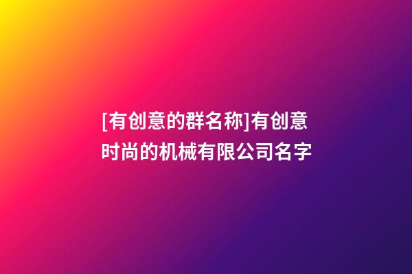 [有创意的群名称]有创意时尚的机械有限公司名字-第1张-公司起名-玄机派